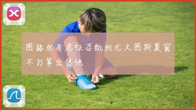 图赫尔考虑征召凯利尤文图斯夏窗不打算出售他