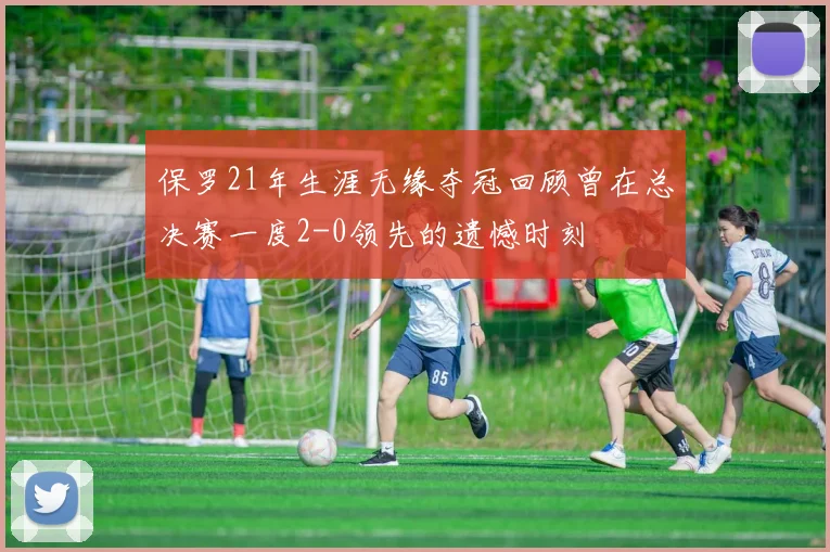 保罗21年生涯无缘夺冠回顾曾在总决赛一度2-0领先的遗憾时刻