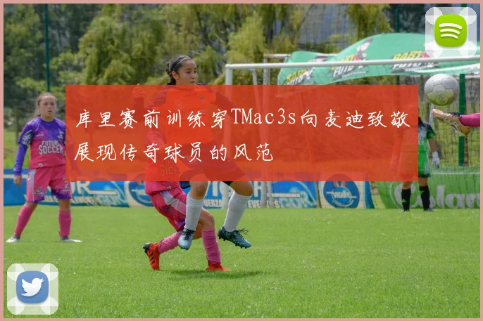 库里赛前训练穿TMac3s向麦迪致敬展现传奇球员的风范