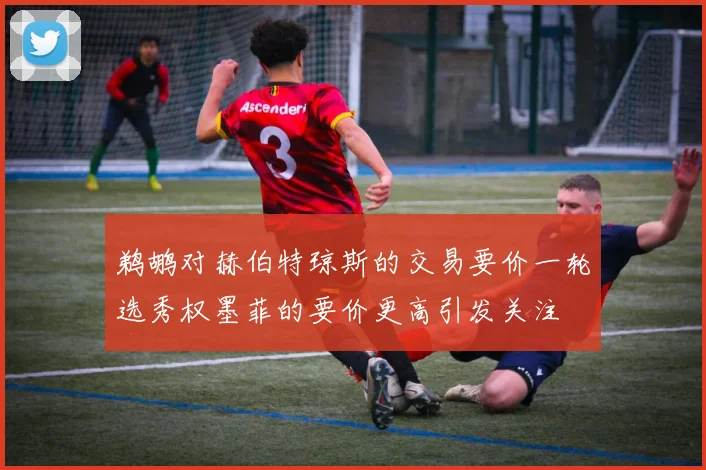 鹈鹕对赫伯特琼斯的交易要价一轮选秀权墨菲的要价更高引发关注