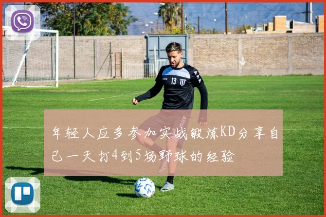 年轻人应多参加实战锻炼KD分享自己一天打4到5场野球的经验