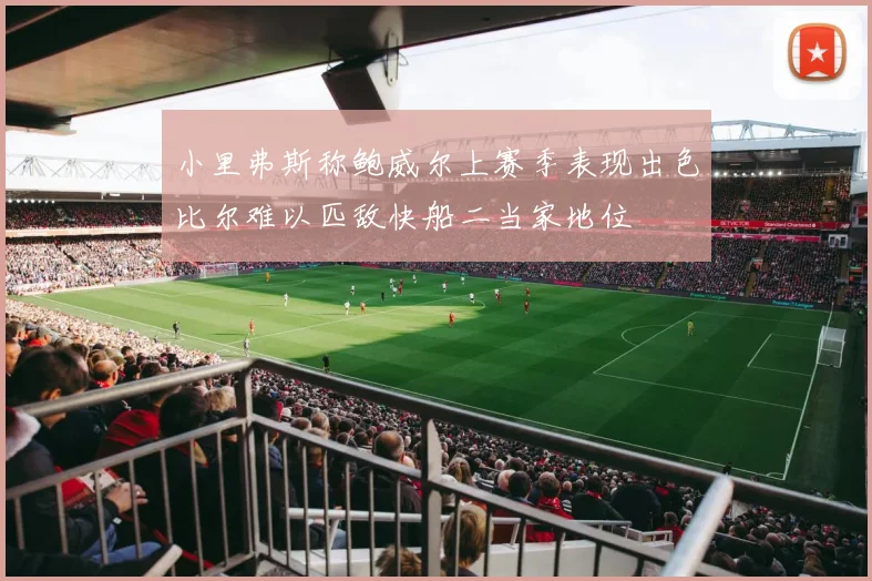 小里弗斯称鲍威尔上赛季表现出色比尔难以匹敌快船二当家地位