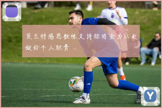 莫兰特感恩教练支持称将全力以赴做好个人职责