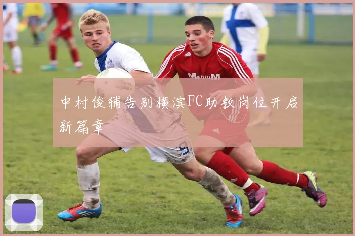 中村俊辅告别横滨FC助教岗位开启新篇章