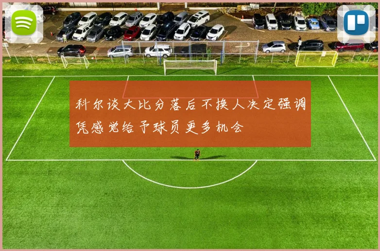 科尔谈大比分落后不换人决定强调凭感觉给予球员更多机会