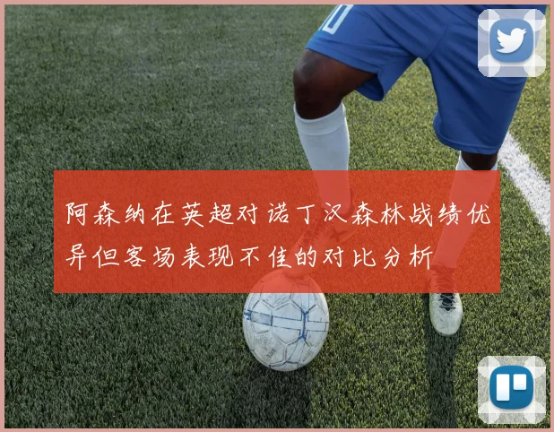 阿森纳在英超对诺丁汉森林战绩优异但客场表现不佳的对比分析